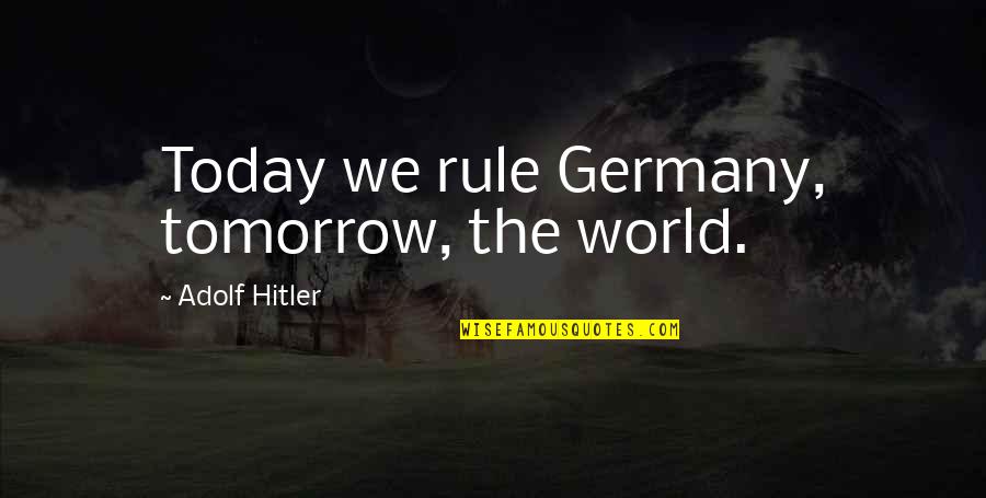 Hitler Adolf Quotes By Adolf Hitler: Today we rule Germany, tomorrow, the world.