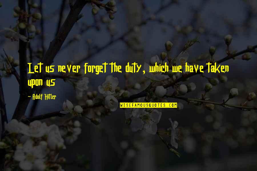 Hitler Adolf Quotes By Adolf Hitler: Let us never forget the duty, which we