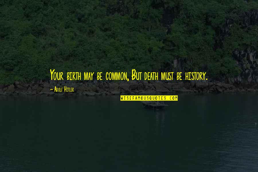Hitler Adolf Quotes By Adolf Hitler: Your birth may be common, But death must
