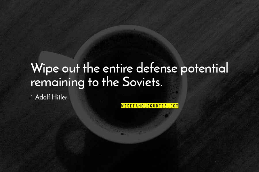 Hitler Adolf Quotes By Adolf Hitler: Wipe out the entire defense potential remaining to