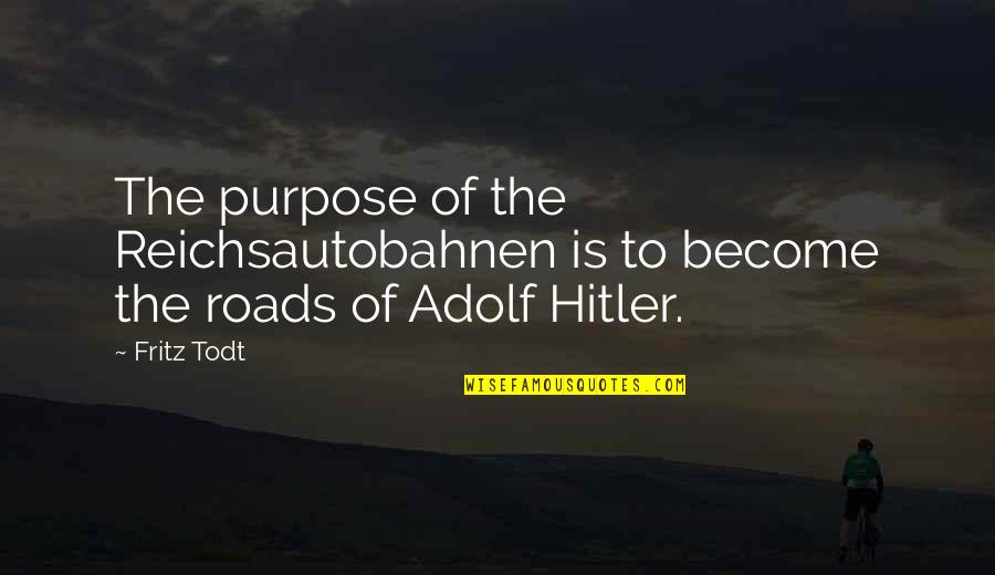 Hitler Adolf Quotes By Fritz Todt: The purpose of the Reichsautobahnen is to become