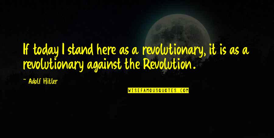 Hitler And Power Quotes By Adolf Hitler: If today I stand here as a revolutionary,