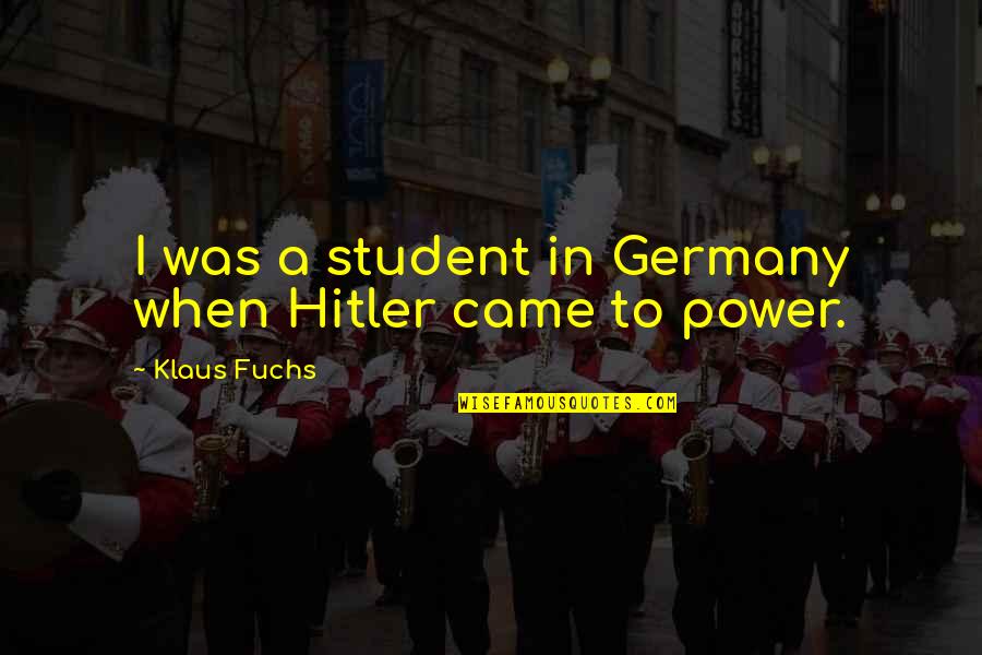 Hitler And Power Quotes By Klaus Fuchs: I was a student in Germany when Hitler