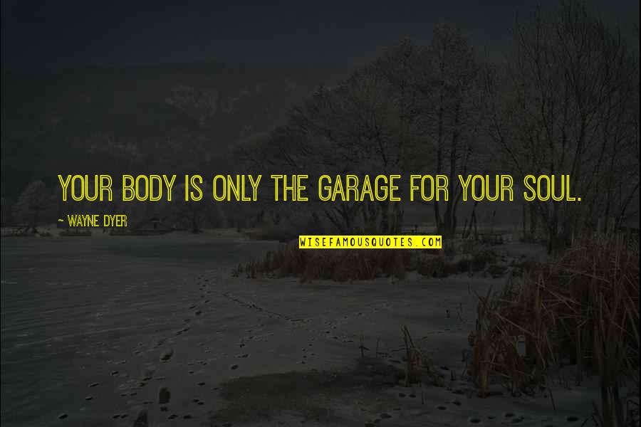 Hitler And Stalin Quotes By Wayne Dyer: Your body is only the garage for your