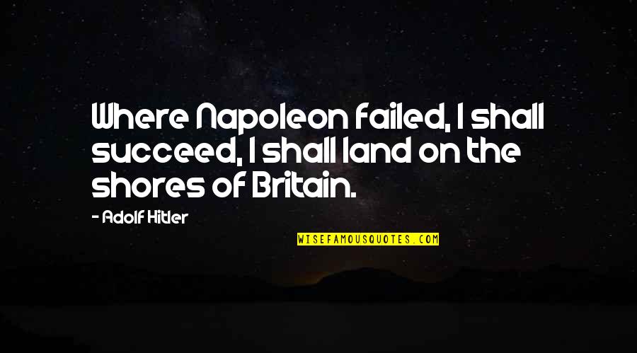 Hitler Britain Quotes By Adolf Hitler: Where Napoleon failed, I shall succeed, I shall