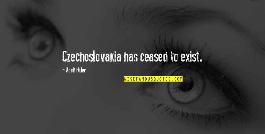 Hitler Czechoslovakia Quotes By Adolf Hitler: Czechoslovakia has ceased to exist.