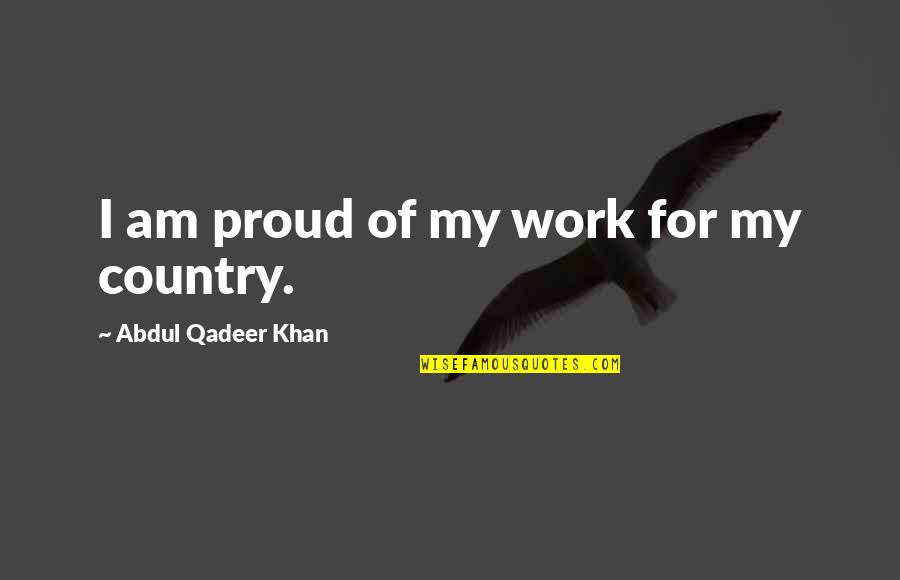 Hitler During Ww2 Quotes By Abdul Qadeer Khan: I am proud of my work for my