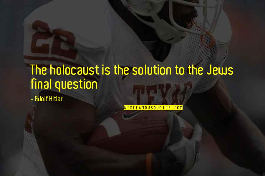 Hitler Final Solution Quotes By Adolf Hitler: The holocaust is the solution to the Jews
