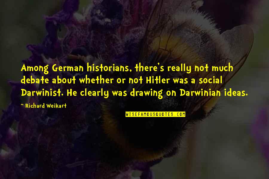 Hitler German Quotes By Richard Weikart: Among German historians, there's really not much debate