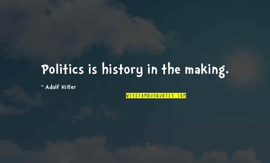 Hitler History Quotes By Adolf Hitler: Politics is history in the making.