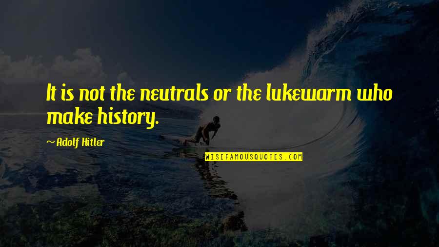 Hitler History Quotes By Adolf Hitler: It is not the neutrals or the lukewarm