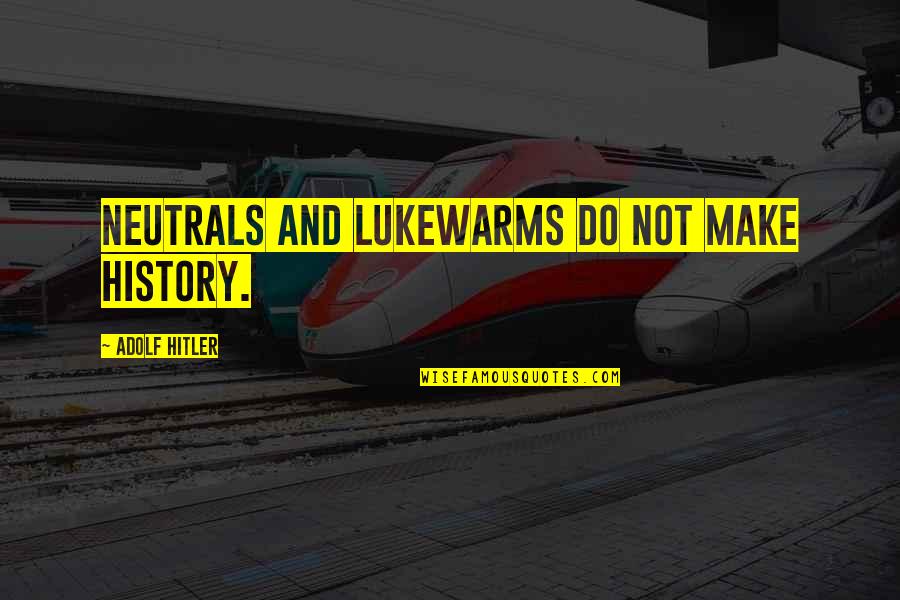 Hitler History Quotes By Adolf Hitler: Neutrals and lukewarms do not make history.