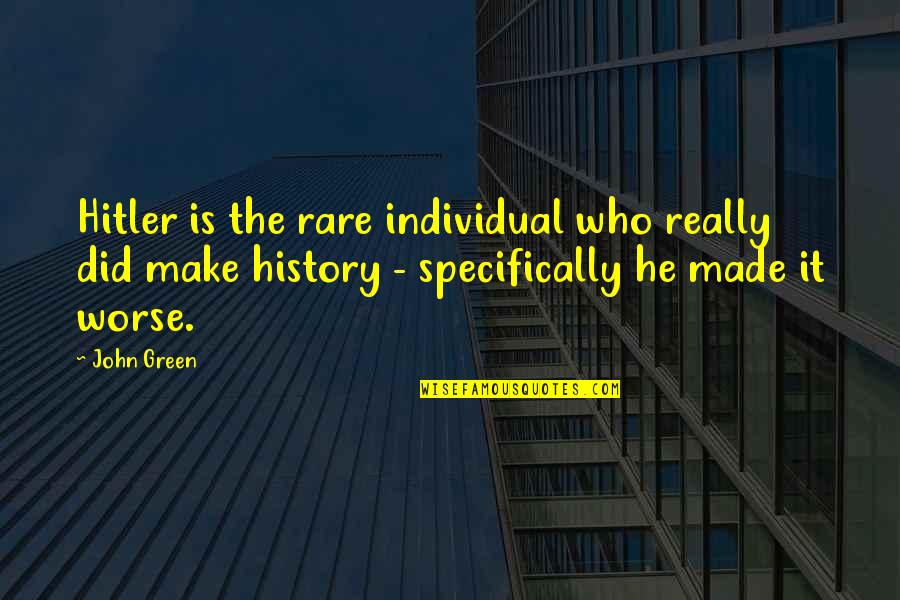 Hitler History Quotes By John Green: Hitler is the rare individual who really did