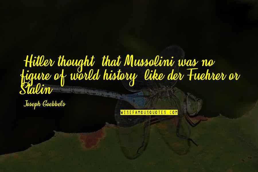 Hitler History Quotes By Joseph Goebbels: [Hitler thought] that Mussolini was no figure of