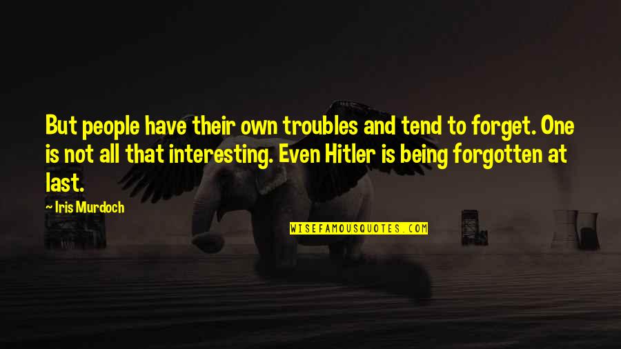 Hitler Last Quotes By Iris Murdoch: But people have their own troubles and tend Hitler Last Quotes By Iris Murdoch: But people have their own troubles and tend