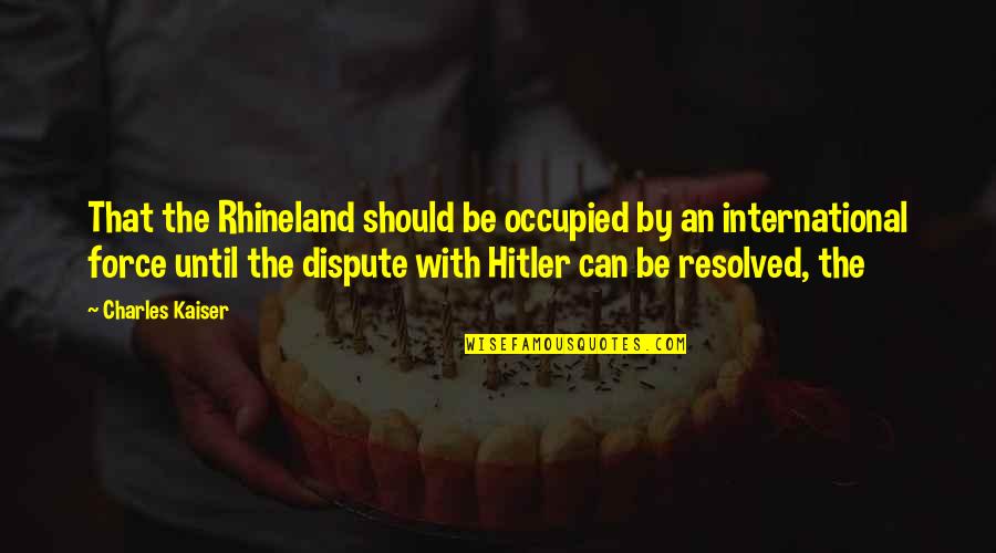 Hitler Rhineland Quotes By Charles Kaiser: That the Rhineland should be occupied by an