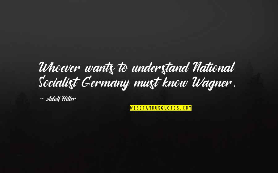 Hitler Wagner Quotes By Adolf Hitler: Whoever wants to understand National Socialist Germany must