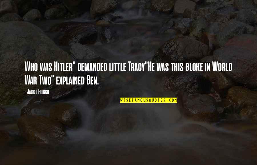 Hitler World War 2 Quotes By Jackie French: Who was Hitler" demanded little Tracy"He was this Hitler World War 2 Quotes By Jackie French: Who was Hitler" demanded little Tracy"He was this
