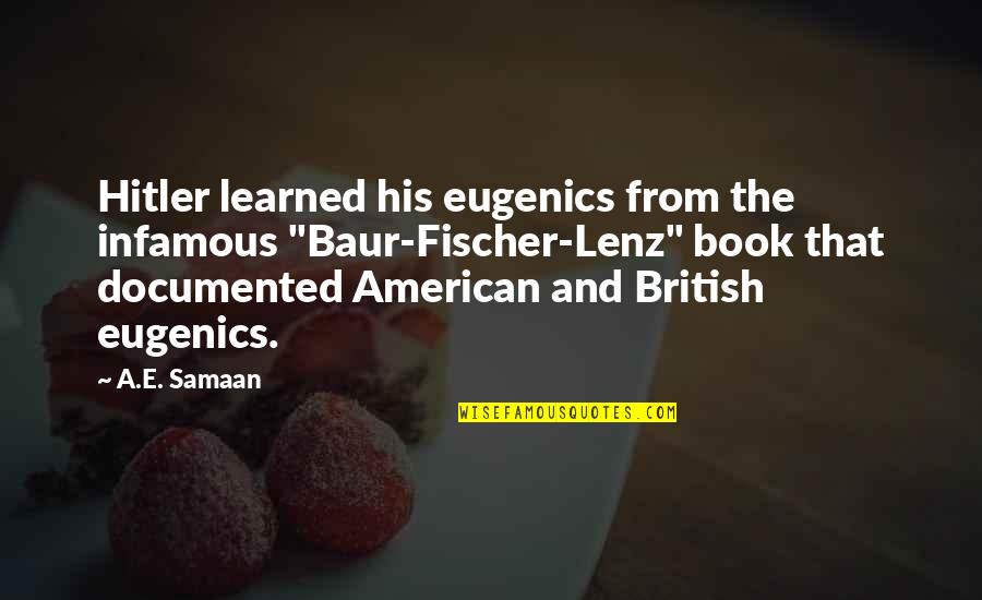 Hitler Wwii Quotes By A.E. Samaan: Hitler learned his eugenics from the infamous "Baur-Fischer-Lenz"