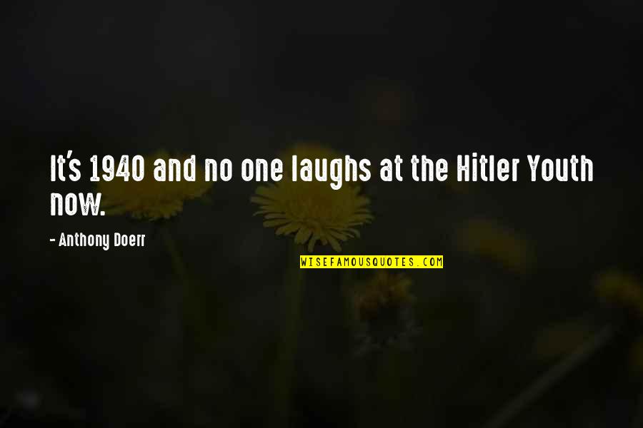 Hitler Youth Quotes By Anthony Doerr: It's 1940 and no one laughs at the