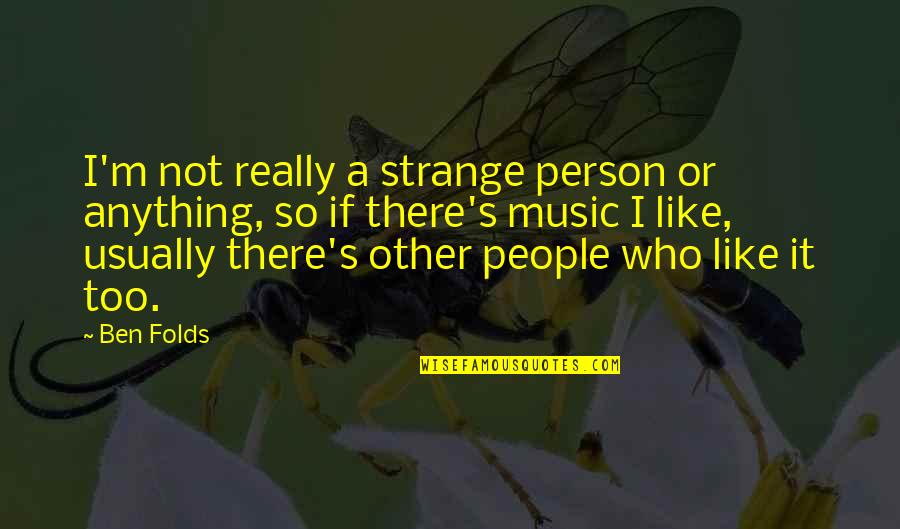Hitlerian Propaganda Quotes By Ben Folds: I'm not really a strange person or anything, Hitlerian Propaganda Quotes By Ben Folds: I'm not really a strange person or anything,
