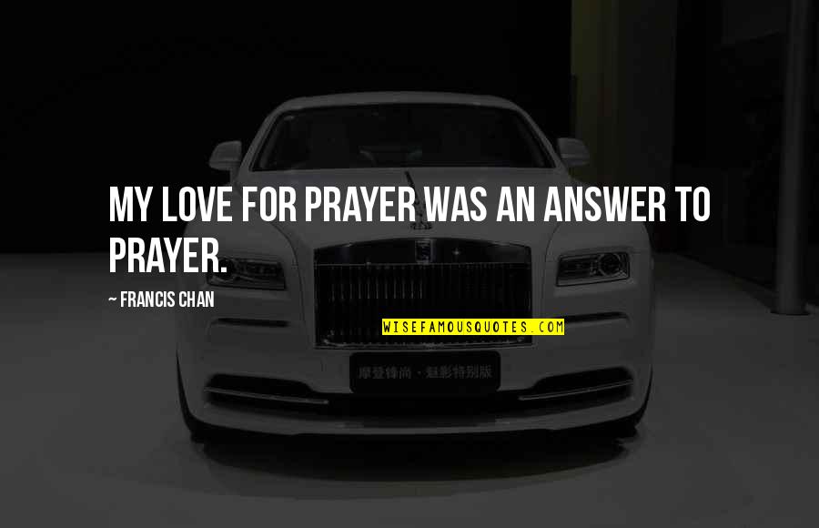 Hitlers 1000 Year Reich Quote Quotes By Francis Chan: My love for prayer was an answer to Hitlers 1000 Year Reich Quote Quotes By Francis Chan: My love for prayer was an answer to