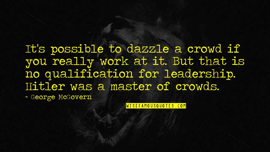 Hitler's Leadership Quotes By George McGovern: It's possible to dazzle a crowd if you