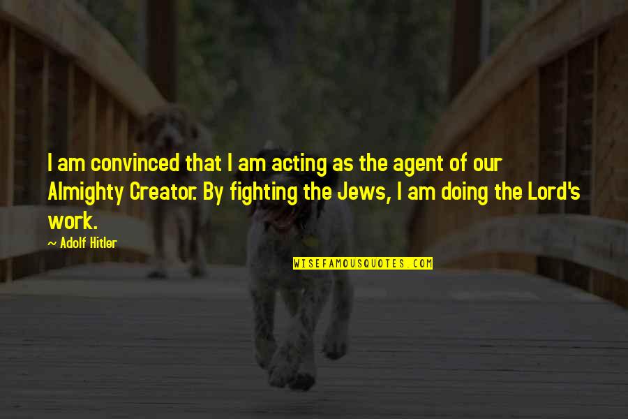 Hitler's Quotes By Adolf Hitler: I am convinced that I am acting as