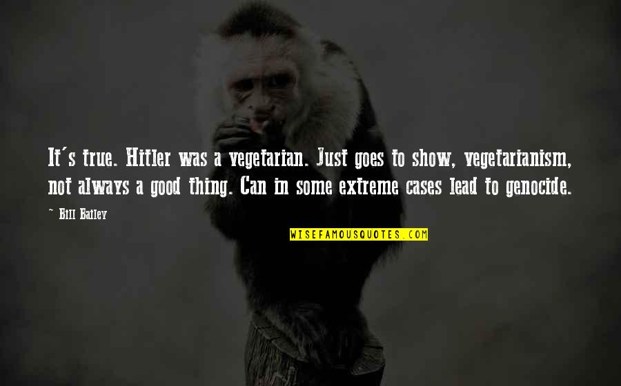 Hitler's Quotes By Bill Bailey: It's true. Hitler was a vegetarian. Just goes