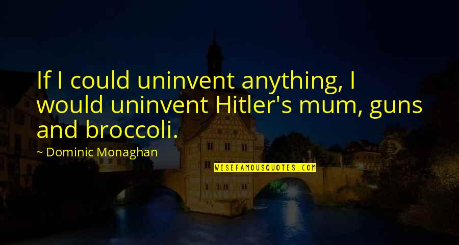 Hitler's Quotes By Dominic Monaghan: If I could uninvent anything, I would uninvent