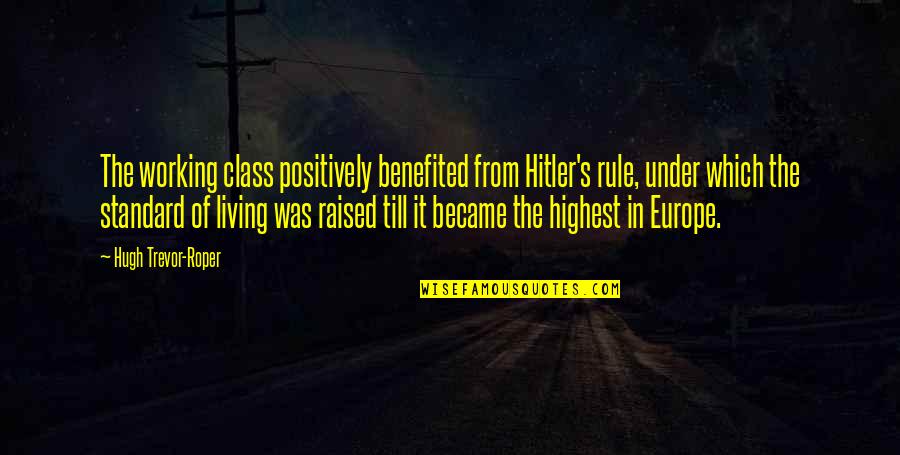 Hitler's Quotes By Hugh Trevor-Roper: The working class positively benefited from Hitler's rule,