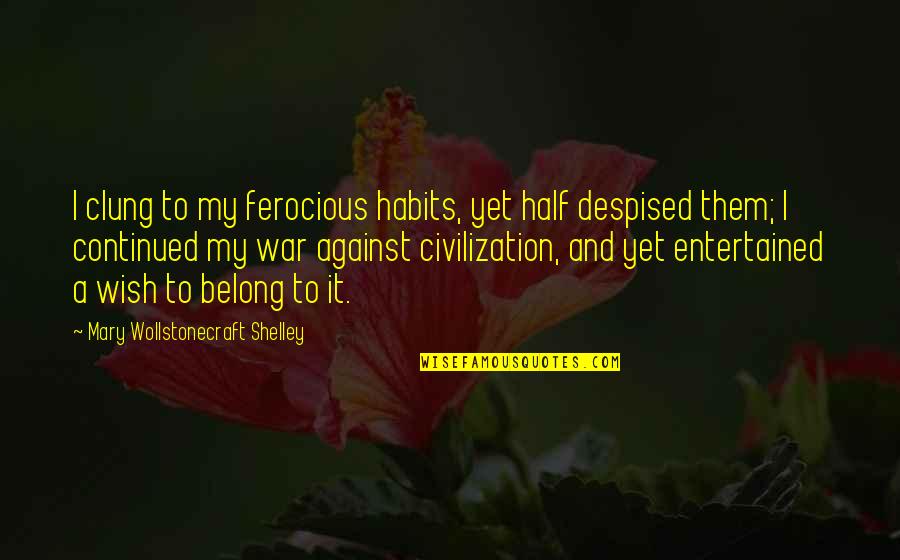 Hitlin Honors Quotes By Mary Wollstonecraft Shelley: I clung to my ferocious habits, yet half