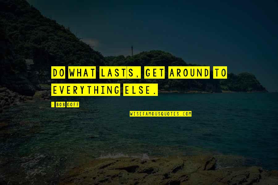 Hitline Quotes By Bob Goff: Do what lasts, get around to everything else.