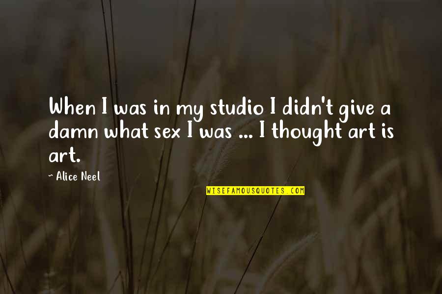 Hitopadesa Quotes By Alice Neel: When I was in my studio I didn't