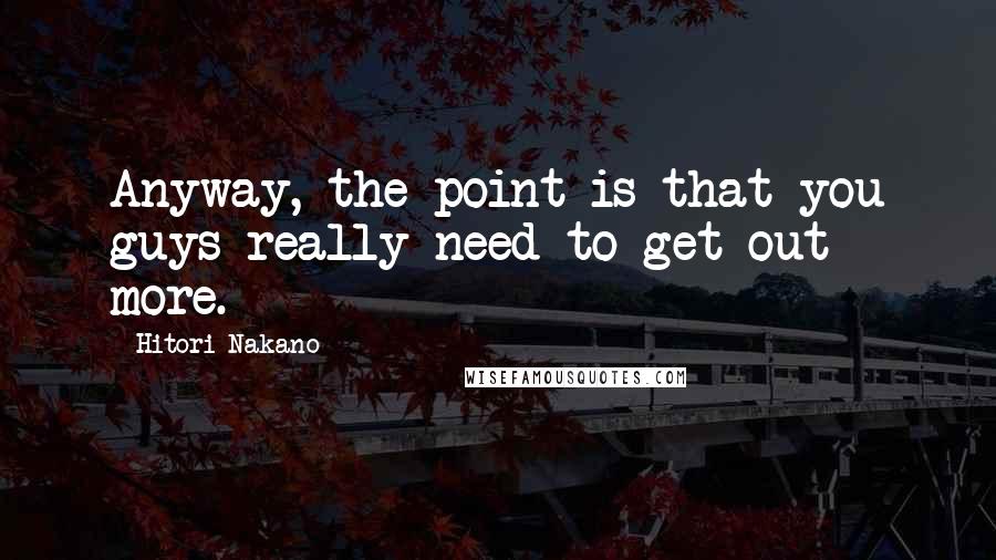 Hitori Nakano quotes: Anyway, the point is that you guys really need to get out more.