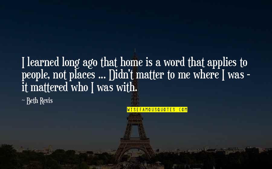 Hits Blunt Quotes By Beth Revis: I learned long ago that home is a