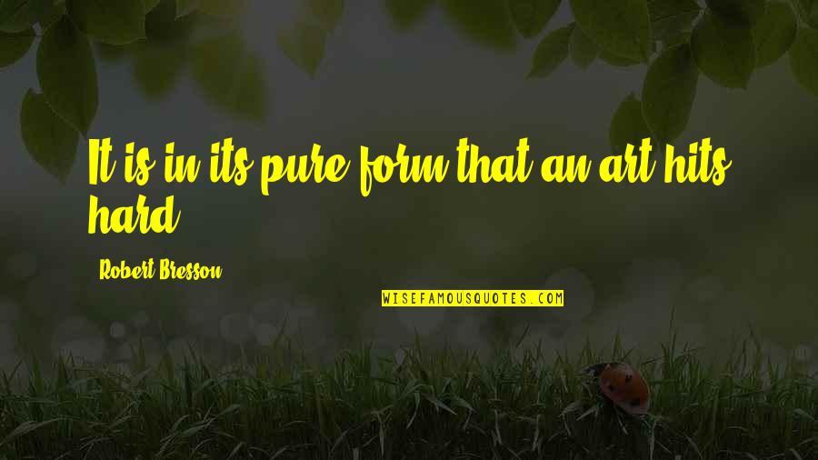 Hits Hard Quotes By Robert Bresson: It is in its pure form that an Hits Hard Quotes By Robert Bresson: It is in its pure form that an