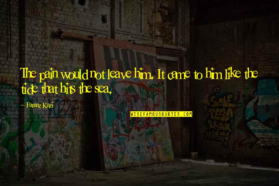 Hits Love Quotes By Faraaz Kazi: The pain would not leave him. It came