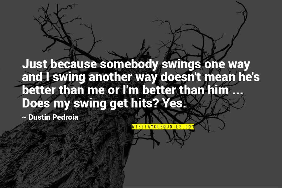 Hits Quotes By Dustin Pedroia: Just because somebody swings one way and I