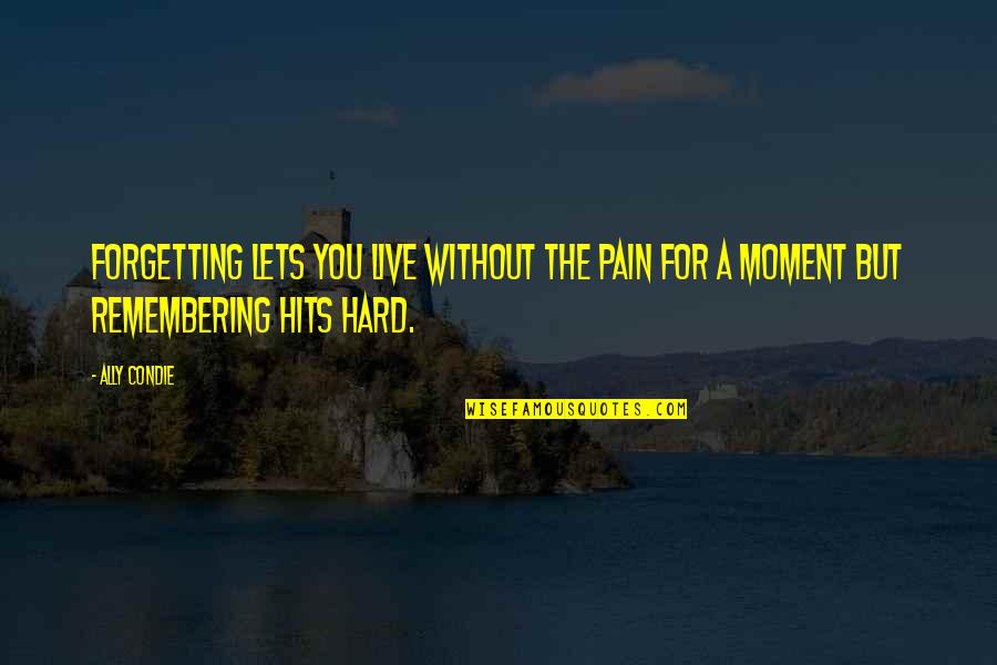 Hits You Quotes By Ally Condie: Forgetting lets you live without the pain for