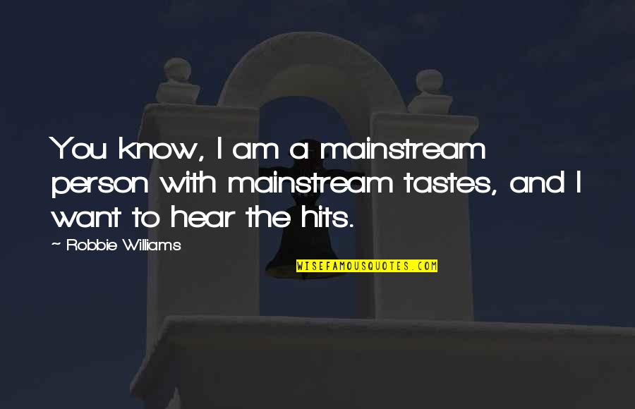 Hits You Quotes By Robbie Williams: You know, I am a mainstream person with