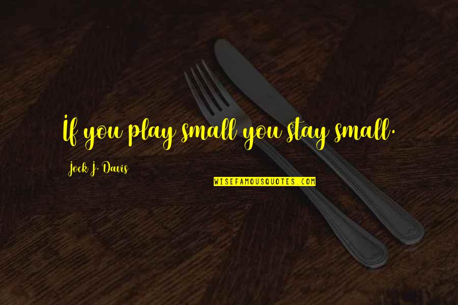 Hitsuzen In Japanese Quotes By Jock J. Davis: If you play small you stay small.