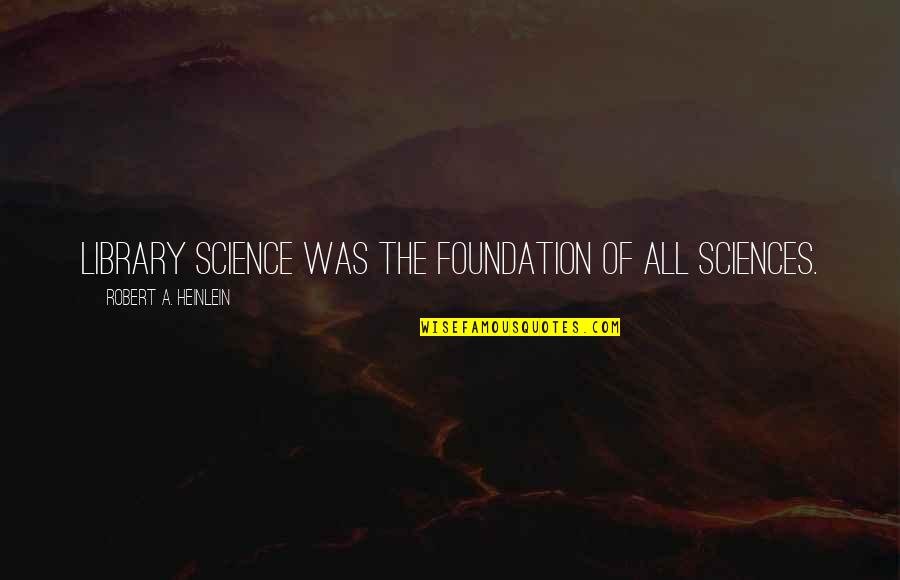 Hitsuzen In Japanese Quotes By Robert A. Heinlein: Library science was the foundation of all sciences.