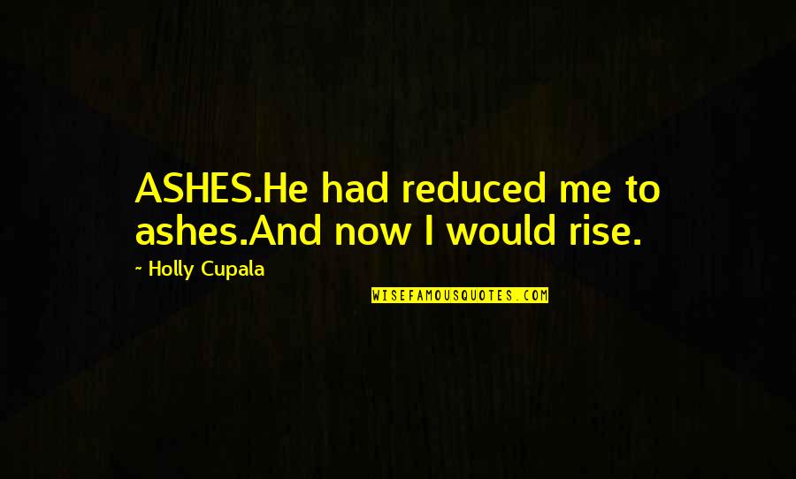 Hitsuzen Quotes By Holly Cupala: ASHES.He had reduced me to ashes.And now I Hitsuzen Quotes By Holly Cupala: ASHES.He had reduced me to ashes.And now I