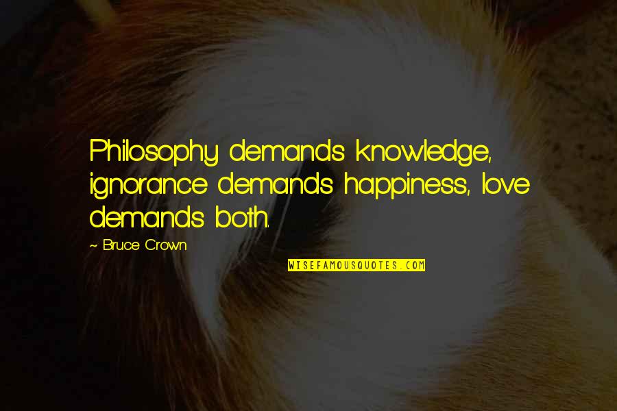 Hittenburg Quotes By Bruce Crown: Philosophy demands knowledge, ignorance demands happiness, love demands