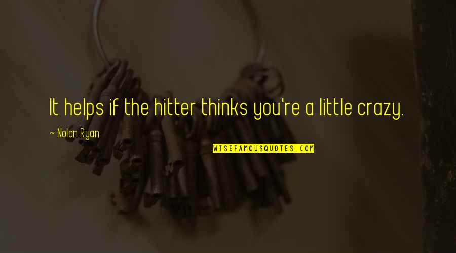 Hitter Quotes By Nolan Ryan: It helps if the hitter thinks you're a