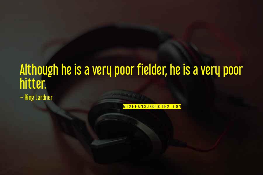 Hitter Quotes By Ring Lardner: Although he is a very poor fielder, he
