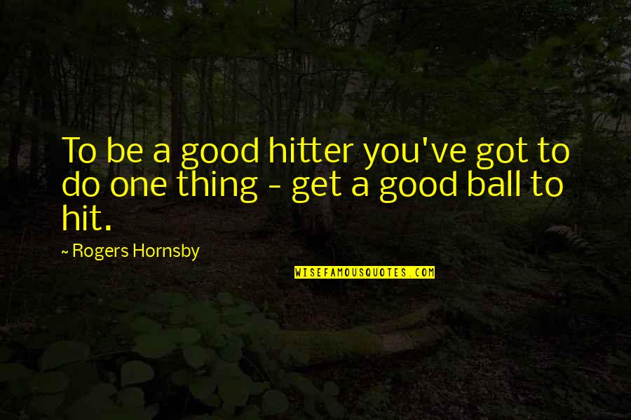 Hitter Quotes By Rogers Hornsby: To be a good hitter you've got to