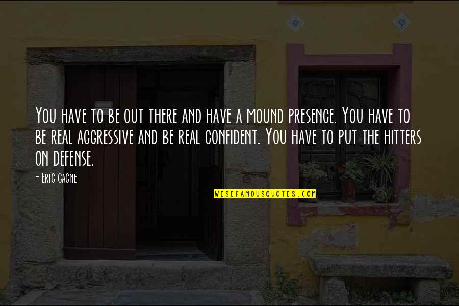Hitters Quotes By Eric Gagne: You have to be out there and have Hitters Quotes By Eric Gagne: You have to be out there and have
