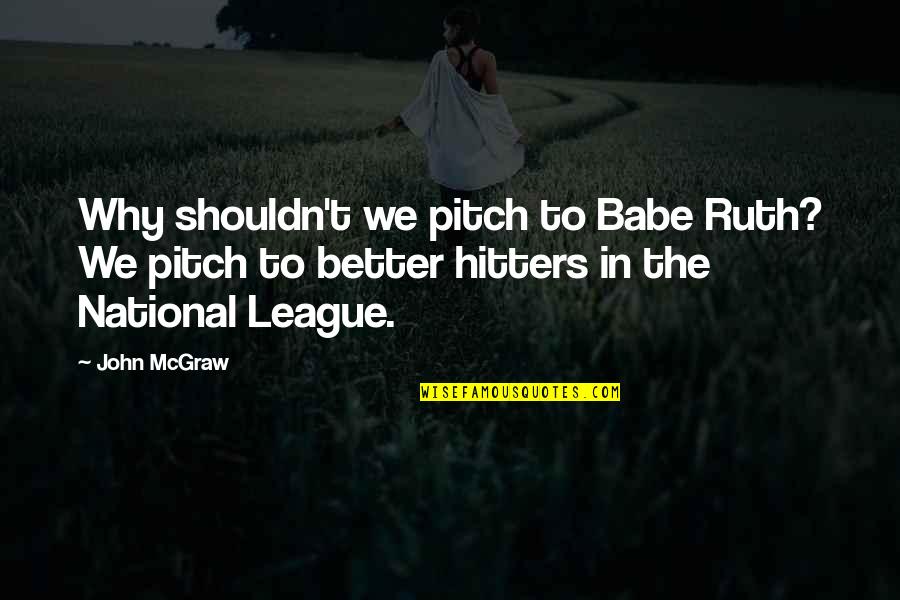Hitters Quotes By John McGraw: Why shouldn't we pitch to Babe Ruth? We Hitters Quotes By John McGraw: Why shouldn't we pitch to Babe Ruth? We